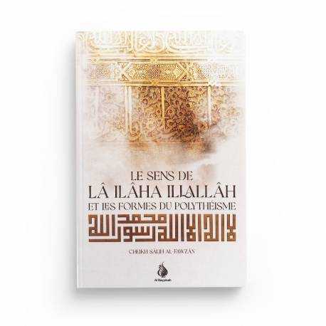 LE SENS DE LÂ ILÂHA ILLALLÂH ET LES FORMES DU POLYTHÉISME CHEIKH SALIH AL-FAWZAN ÉDITIONS AL BAYYINAH