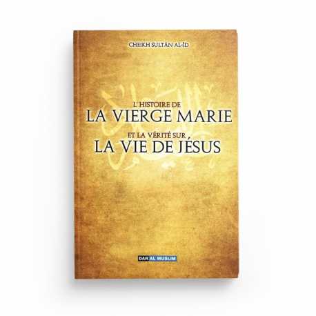 L'histoire de la vierge Marie et la vérité de la vie de Jésus - Cheikh Sultan Al-I - Editions Dar Al Muslim