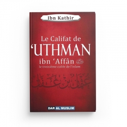 Le califat de 'Uthman Ibn 'Affân le troisième calife de l’Islam - Ibn Kathir - Editions Dar Al Muslim