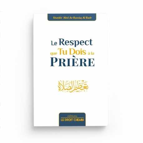 Le respect que tu dois à la Prière - 'Abd Ar-Razzaq Al Badr - Editions Le Droit Chemin