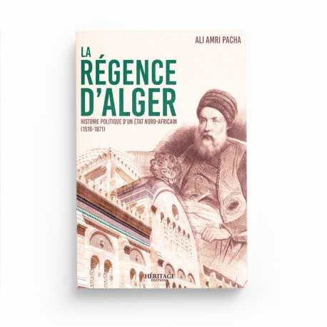 La Régence d'Alger : histoire politique d'un État nord-africain (1516 - 1871) - Ali Amri Pacha - Editions Héritage