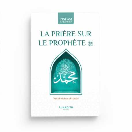 La prière sur le Prophète : Significations - Mérites - Formulations - Abd Al-Muhsin Al-'Abbâd - éditions Al-Hadîth