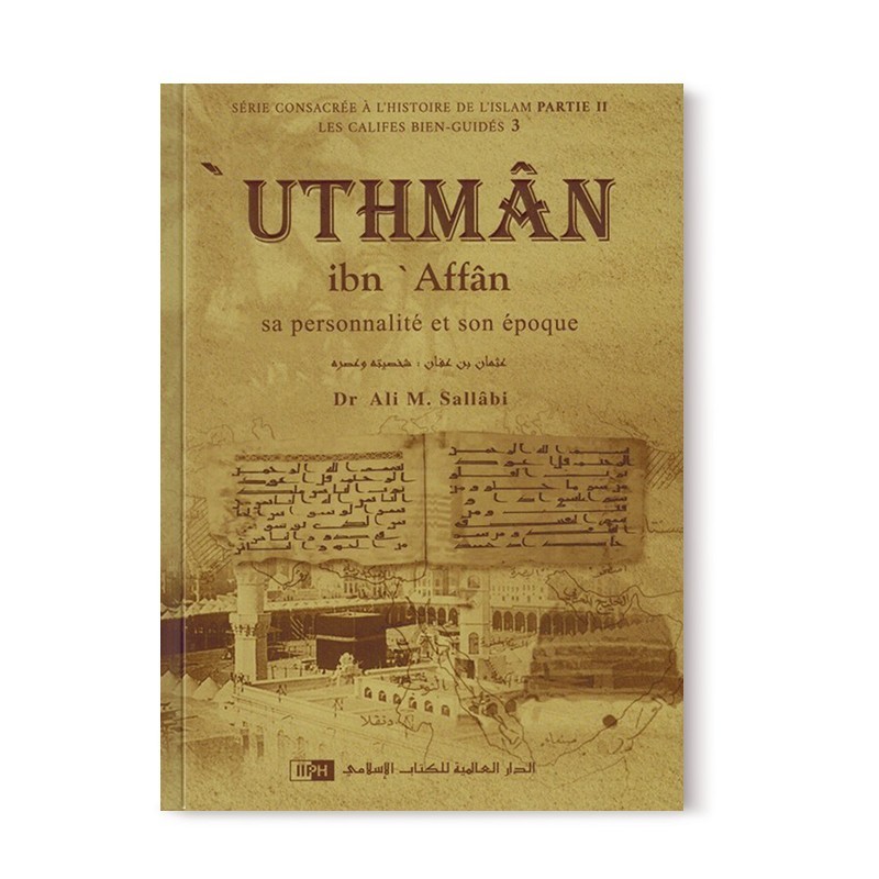 'UTHMAN IBN 'AFFAN - SA PERSONNALITÉ ET SON ÉPOQUE - LES CALIFES BIEN GUIDÉS - DR. ALI M. SALLABI - IIPH