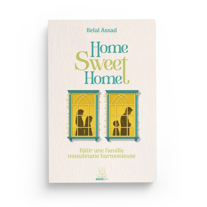 Home, Sweet Home – Bâtir une famille musulmane harmonieuse - Belal Assad - Editions MuslimCity