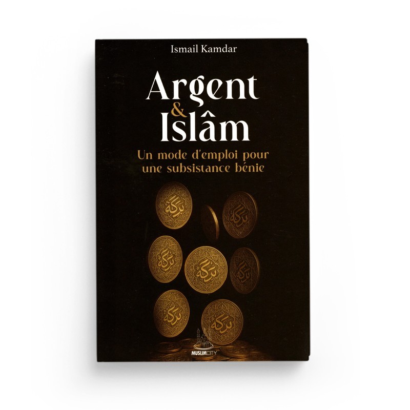 Argent & Islam – Un mode d'emploi pour une subsistance bénie - Islam Kamdar - Editions MuslimCity