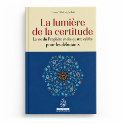 La lumière de la certitude - La vie du Prophète et des quatre califes pour les débutants - ‘Umar ‘Abd al-Jabbâr - ennour