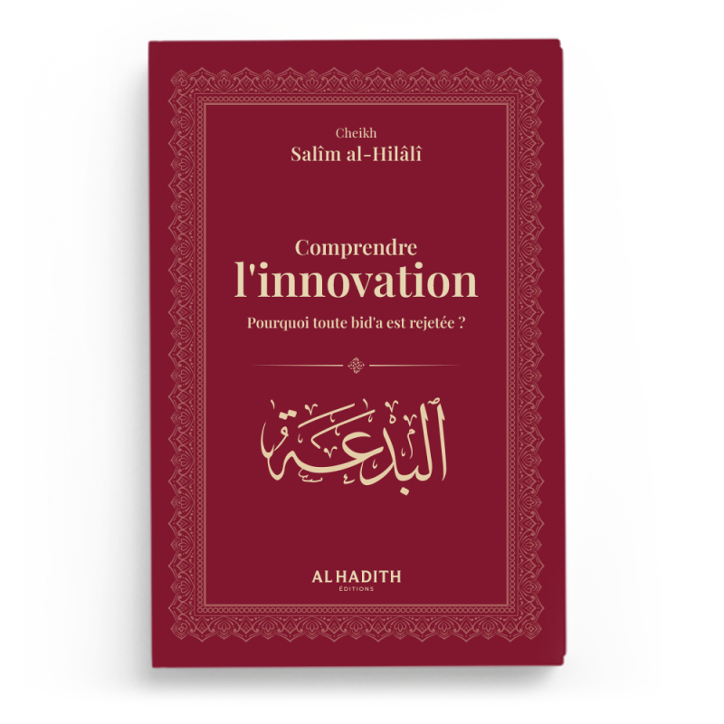 Comprendre l’innovation  Pourquoi toute bid’a est rejetée ? - Cheikh Salîm al-Hilâlî - Editions al-hadith