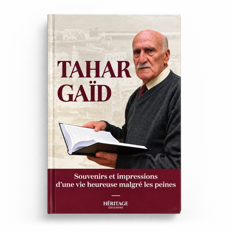 Tahar Gaïd : Souvenirs et impressions d’une vie heureuse malgré les peines - Tahar Gaïd - Editions Héritage
