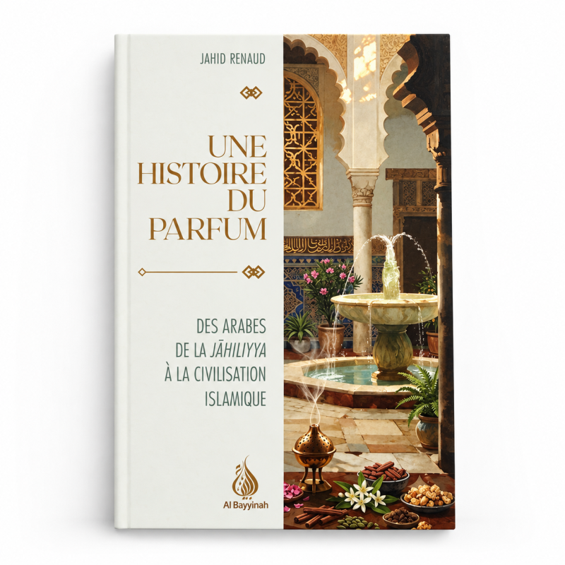 Une histoire du parfum : Des Arabes de la Jāhiliyya à la civilisation islamique - Jahid Renaud - Al Bayyinah